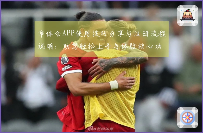 华体会APP使用技巧分享与注册流程说明，助您轻松上手与体验核心功能