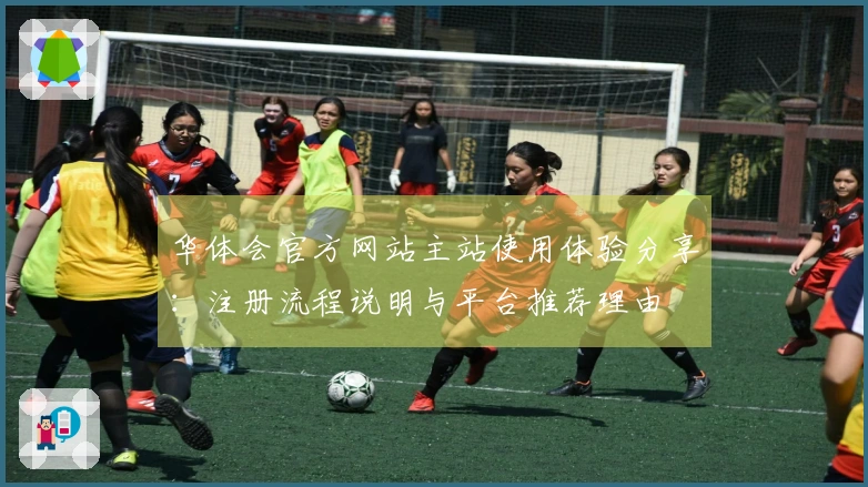 华体会官方网站主站使用体验分享：注册流程说明与平台推荐理由