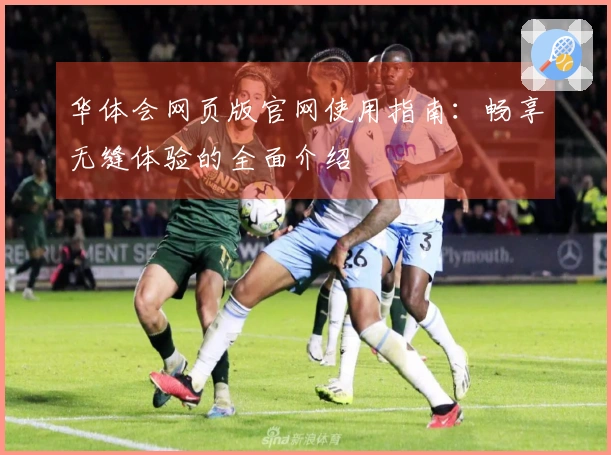 华体会网页版官网使用指南：畅享无缝体验的全面介绍