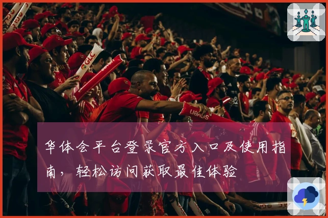 华体会平台登录官方入口及使用指南，轻松访问获取最佳体验