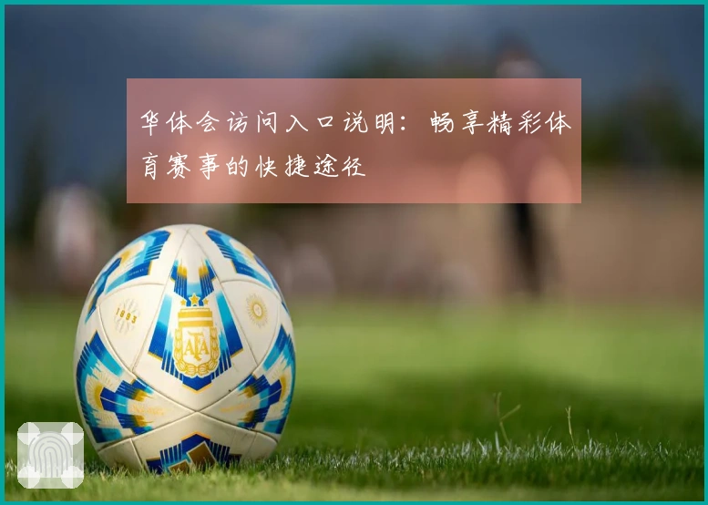 华体会访问入口说明：畅享精彩体育赛事的快捷途径