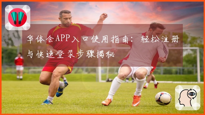 华体会APP入口使用指南：轻松注册与快速登录步骤揭秘