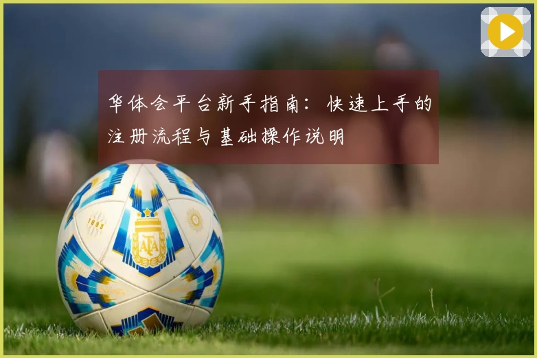 华体会平台新手指南：快速上手的注册流程与基础操作说明