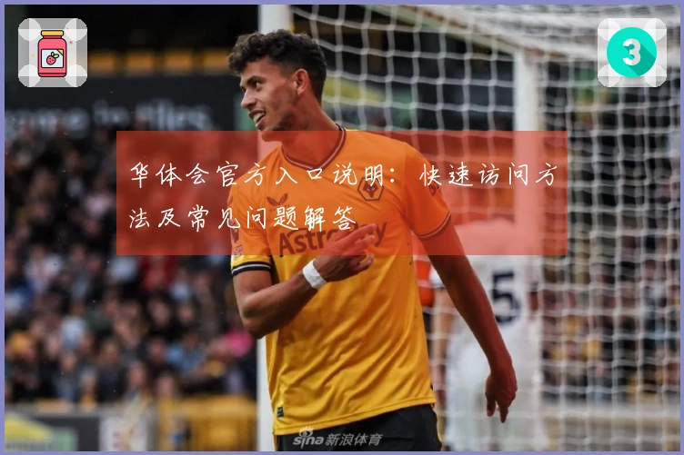 华体会官方入口说明：快速访问方法及常见问题解答