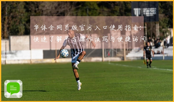 华体会网页版官方入口使用指南：快速了解平台操作诀窍与便捷访问方式