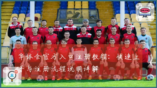 华体会官方入口注册教程：快速上手与注册流程说明详解