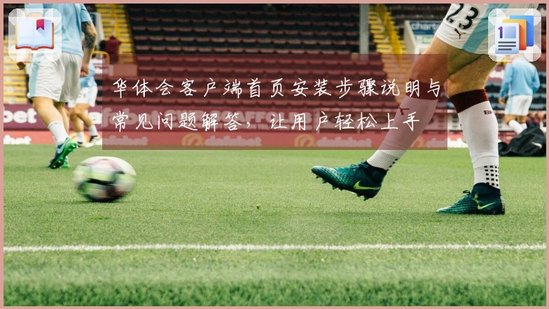 华体会客户端首页安装步骤说明与常见问题解答，让用户轻松上手