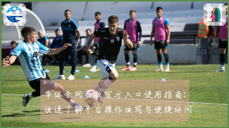 华体会网页版官方入口使用指南：快速了解平台操作诀窍与便捷访问方式
