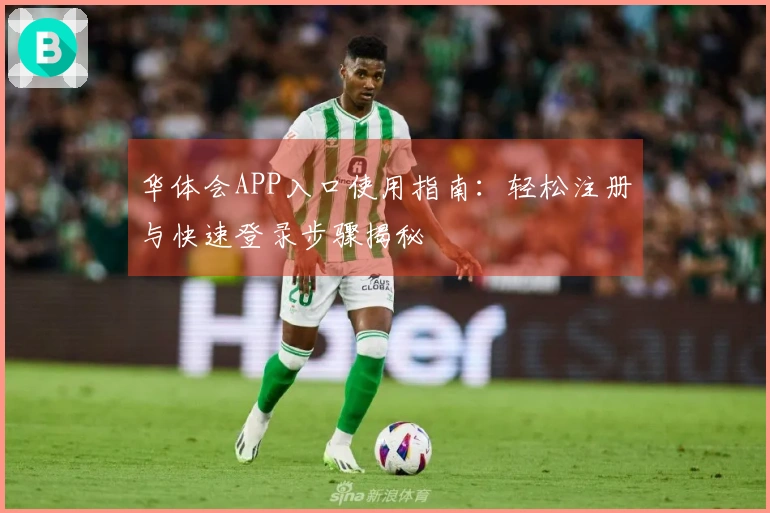 华体会APP入口使用指南：轻松注册与快速登录步骤揭秘