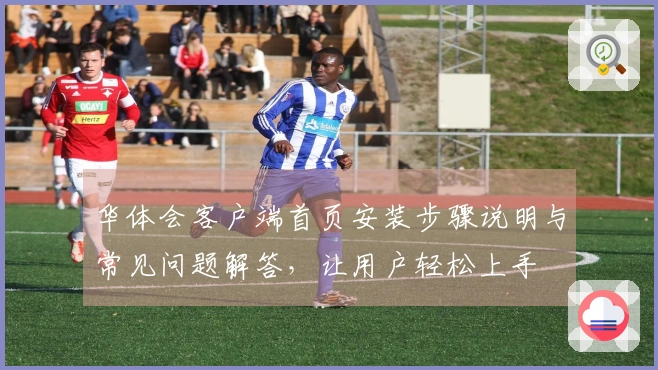 华体会客户端首页安装步骤说明与常见问题解答，让用户轻松上手