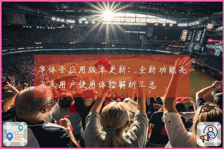 华体会应用版本更新：全新功能亮点及用户使用体验解析汇总