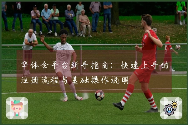 华体会平台新手指南：快速上手的注册流程与基础操作说明