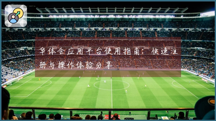 华体会应用平台使用指南：快速注册与操作体验分享